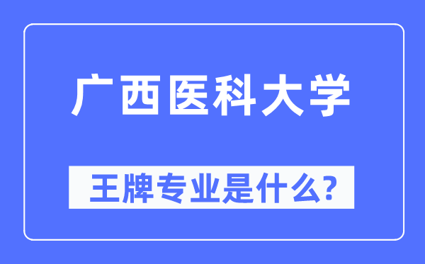 廣西醫(yī)科大學(xué)王牌專業(yè)是什么,有哪些專業(yè)比較好？