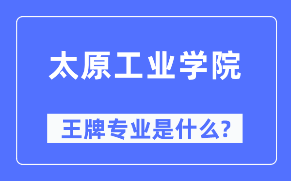 太原工業(yè)學(xué)院王牌專業(yè)是什么,有哪些專業(yè)比較好？