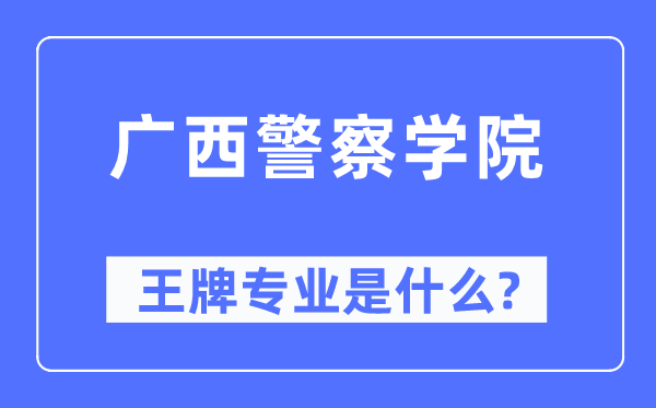 廣西警察學(xué)院王牌專業(yè)是什么,有哪些專業(yè)比較好？