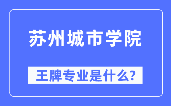 蘇州城市學(xué)院王牌專業(yè)是什么,有哪些專業(yè)比較好？