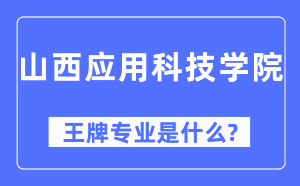 山西應(yīng)用科技學(xué)院王牌專業(yè)是什么,有哪些專業(yè)比較好？
