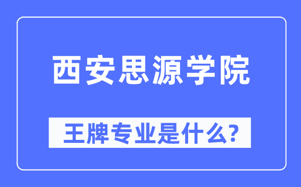 西安思源學院王牌專業(yè)是什么,有哪些專業(yè)比較好？
