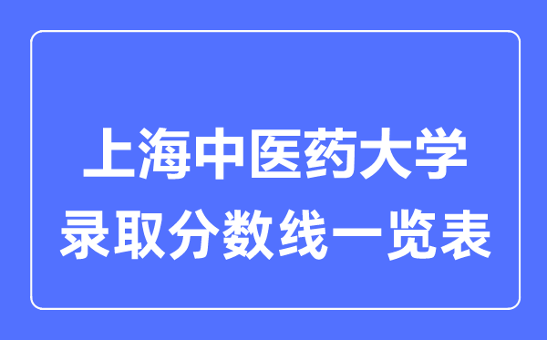 2023年高考多少分能上上海中醫(yī)藥大學(xué)？附各省錄取分?jǐn)?shù)線