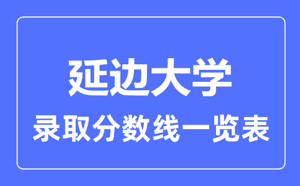 2023年高考多少分能上延邊大學(xué)？附各省錄取分?jǐn)?shù)線