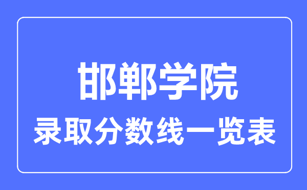 2023年高考多少分能上邯鄲學(xué)院？附各省錄取分?jǐn)?shù)線