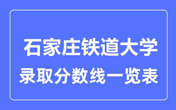 2023年高考多少分能上石家莊鐵道大學(xué)？附各省錄取分?jǐn)?shù)線