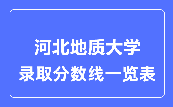 2023年高考多少分能上河北地質(zhì)大學？附各省錄取分數(shù)線
