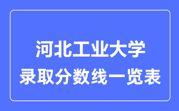 2023年高考多少分能上河北工業(yè)大學(xué)？附各省錄取分?jǐn)?shù)線