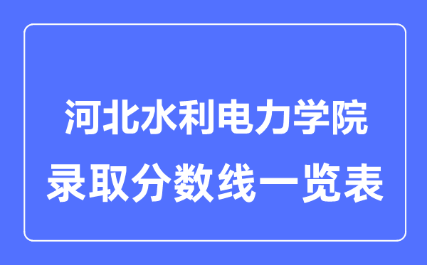 2023年高考多少分能上河北水利電力學(xué)院？附各省錄取分?jǐn)?shù)線