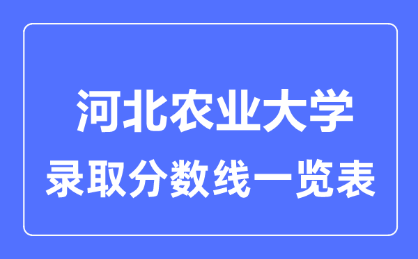 2023年高考多少分能上河北農(nóng)業(yè)大學(xué)？附各省錄取分?jǐn)?shù)線