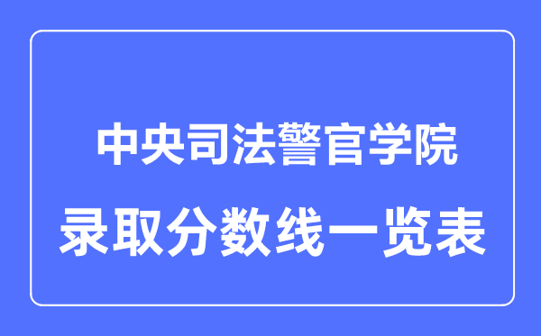 2023年高考多少分能上中央司法警官學(xué)院？附各省錄取分?jǐn)?shù)線