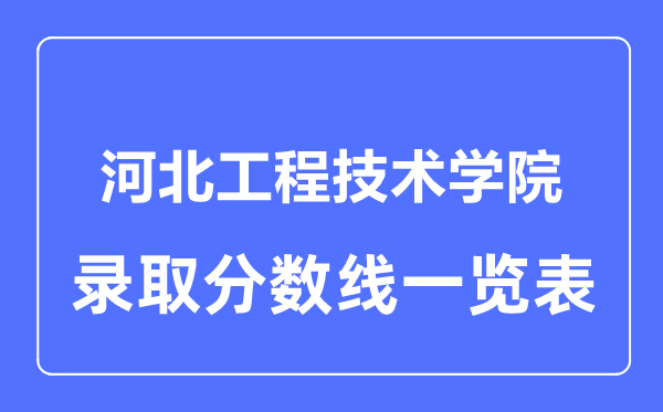 2023年高考多少分能上河北工程技術(shù)學(xué)院？附各省錄取分?jǐn)?shù)線