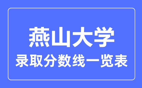 2023年高考多少分能上燕山大學(xué)？附各省錄取分?jǐn)?shù)線