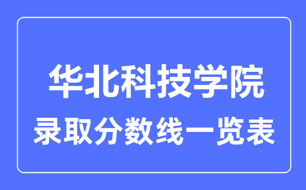 2023年高考多少分能上華北科技學(xué)院？附各省錄取分數(shù)線