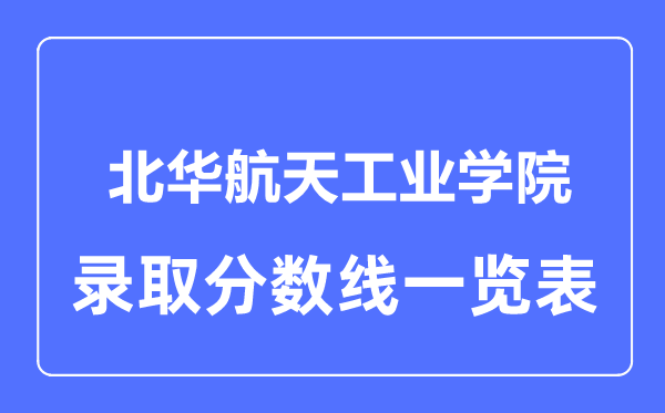 2023年高考多少分能上北華航天工業(yè)學(xué)院？附各省錄取分數(shù)線
