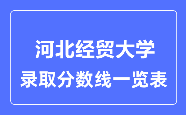 2023年高考多少分能上河北經(jīng)貿(mào)大學(xué)？附各省錄取分?jǐn)?shù)線