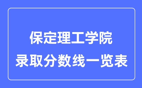 2023年高考多少分能上保定理工學(xué)院？附各省錄取分?jǐn)?shù)線