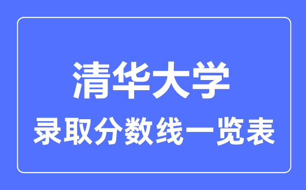 2023年高考多少分能上清華大學(xué)？附各省錄取分?jǐn)?shù)線