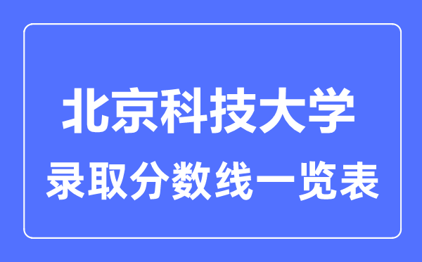2023年高考多少分能上北京科技大學(xué)？附各省錄取分?jǐn)?shù)線