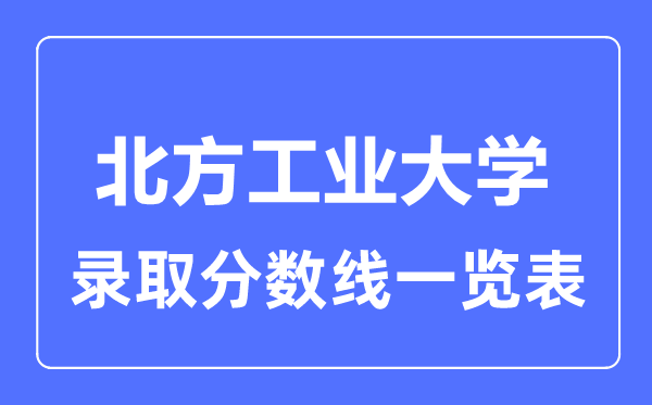 2023年高考多少分能上北方工業(yè)大學(xué)？附各省錄取分?jǐn)?shù)線