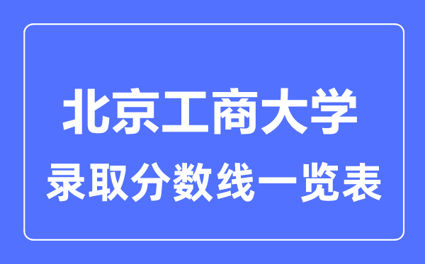 2023年高考多少分能上北京工商大學(xué)？附各省錄取分?jǐn)?shù)線