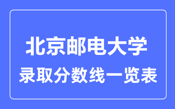2023年高考多少分能上北京郵電大學(xué)？附各省錄取分?jǐn)?shù)線