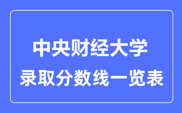 2023年高考多少分能上中央財經(jīng)大學(xué)？附各省錄取分?jǐn)?shù)線