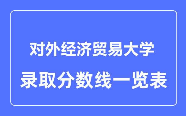 2023年高考多少分能上對外經(jīng)濟(jì)貿(mào)易大學(xué)？附各省錄取分?jǐn)?shù)線