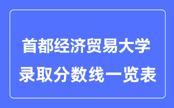 2023年高考多少分能上首都經(jīng)濟(jì)貿(mào)易大學(xué)？附各省錄取分?jǐn)?shù)線