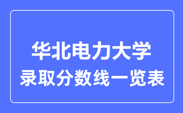 2023年高考多少分能上華北電力大學(xué)？附各省錄取分?jǐn)?shù)線