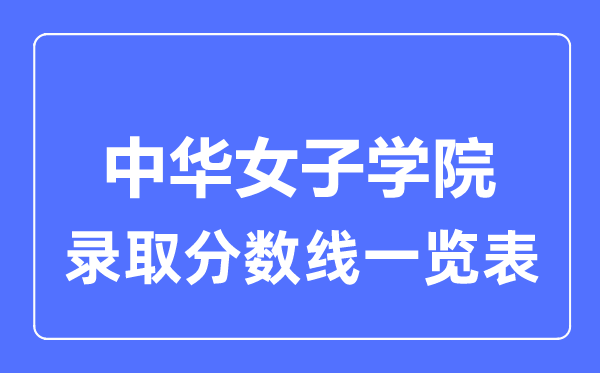 2023年高考多少分能上中華女子學(xué)院？附各省錄取分?jǐn)?shù)線