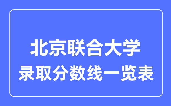 2023年高考多少分能上北京聯(lián)合大學(xué)？附各省錄取分?jǐn)?shù)線