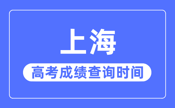 2023年上海高考成績(jī)查詢(xún)時(shí)間,上海高考成績(jī)什么時(shí)候出