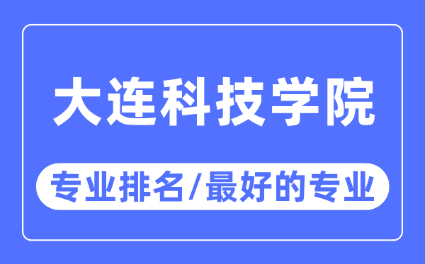 大連科技學院專業(yè)排名,大連科技學院最好的專業(yè)有哪些