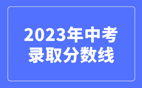 2023年中考錄取分數(shù)線是多少,中考多少分可以上高中