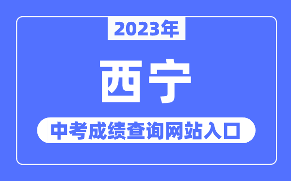 2023年西寧中考成績查詢網(wǎng)站入口（https://jyj.xining.gov.cn/）