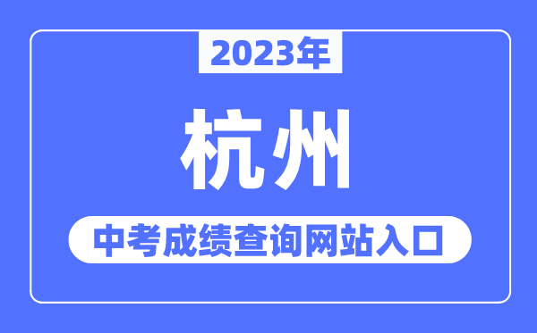 2023年杭州中考成績(jī)查詢網(wǎng)站入口（http://edu.hangzhou.gov.cn/）
