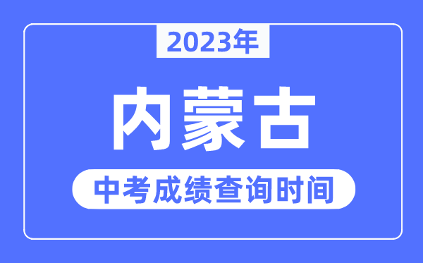 2023年內(nèi)蒙古中考成績什么時候出來,內(nèi)蒙古2023中考成績查詢時間