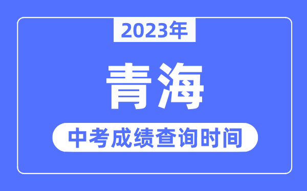 2023年青海中考成績什么時候出來,青海2023中考成績查詢時間