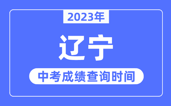 2023年遼寧中考成績什么時候出來,遼寧2023中考成績查詢時間