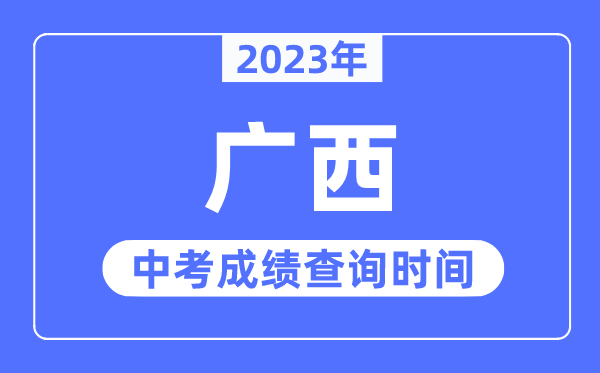 2023年廣西中考成績(jī)什么時(shí)候出來(lái),廣西2023中考成績(jī)查詢時(shí)間