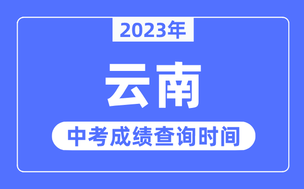 2023年云南中考成績(jī)什么時(shí)候出來(lái),云南2023中考成績(jī)查詢時(shí)間