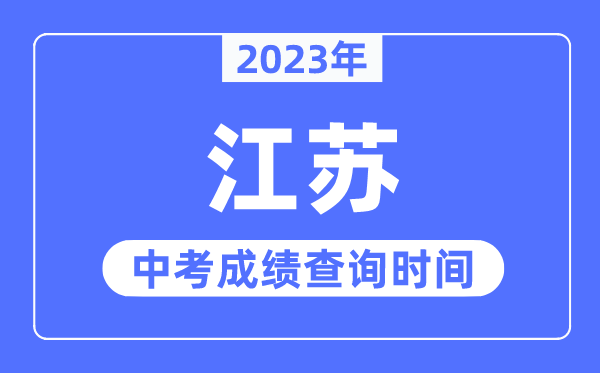 2023年江蘇中考成績什么時(shí)候出來,江蘇2023中考成績查詢時(shí)間