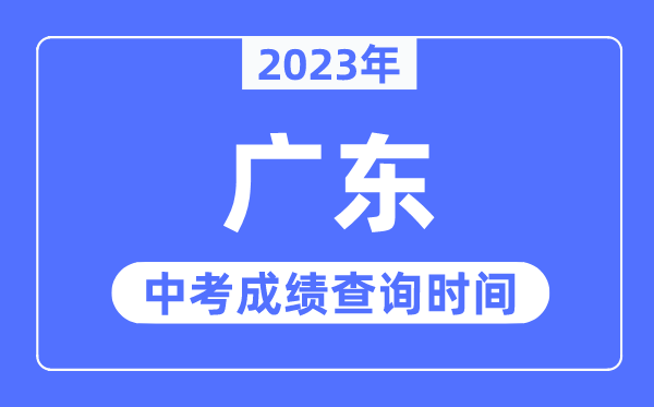 2023年廣東中考成績什么時(shí)候出來,廣東2023中考成績查詢時(shí)間