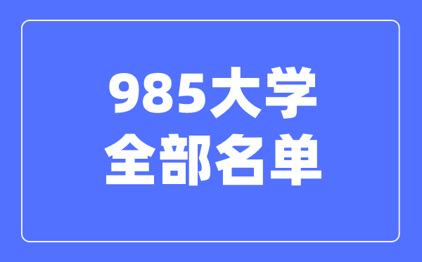 985大學(xué)全部名單,985學(xué)校有哪些大學(xué)
