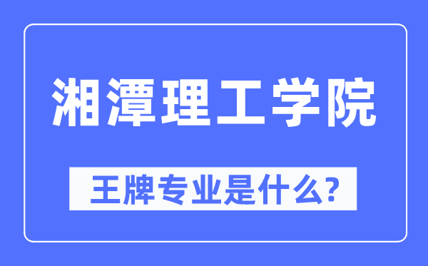 湘潭理工學院王牌專業(yè)是什么,有哪些專業(yè)比較好？