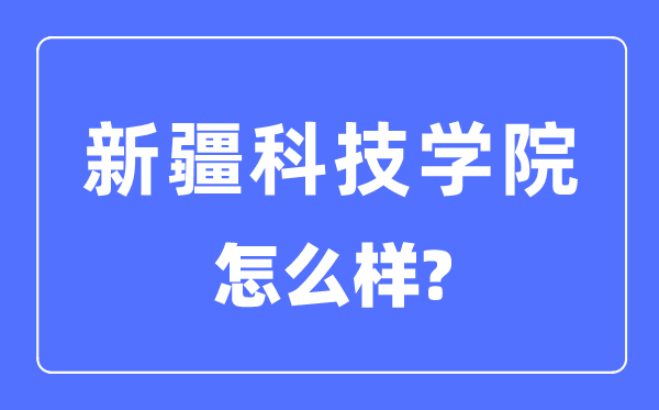 新疆科技學(xué)院是一本還是二本,新疆科技學(xué)院怎么樣？