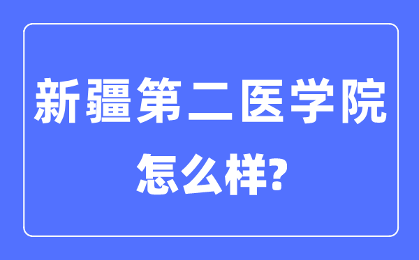 新疆第二醫(yī)學院是幾本一本還是二本,新疆第二醫(yī)學院怎么樣？