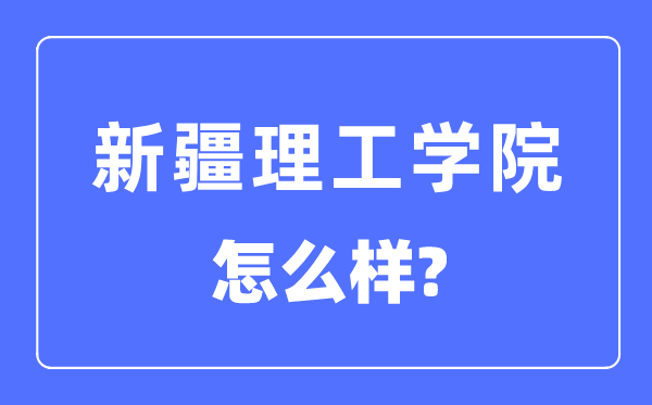 新疆理工學院是幾本一本還是二本,新疆理工學院怎么樣？