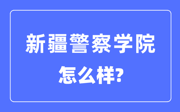 新疆警察學院是幾本一本還是二本,新疆警察學院怎么樣？